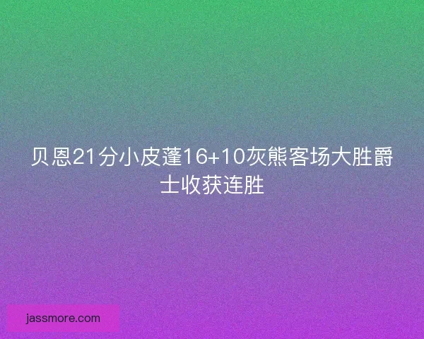 贝恩21分小皮蓬16+10灰熊客场大胜爵士收获连胜